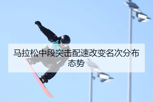 马拉松中段突击配速改变名次分布态势